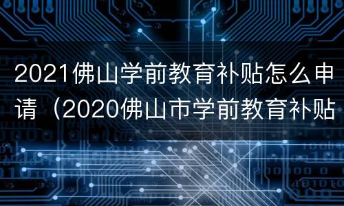 2021佛山学前教育补贴怎么申请（2020佛山市学前教育补贴）
