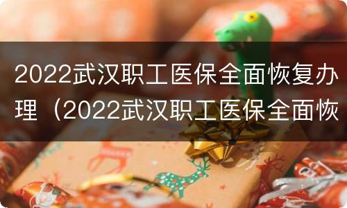 2022武汉职工医保全面恢复办理（2022武汉职工医保全面恢复办理的时间）