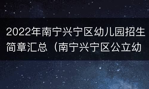 2022年南宁兴宁区幼儿园招生简章汇总（南宁兴宁区公立幼儿园一览表）