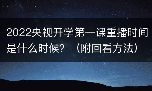 2022央视开学第一课重播时间是什么时候？（附回看方法）