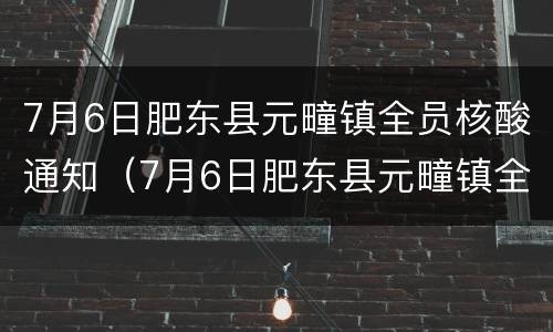 7月6日肥东县元疃镇全员核酸通知（7月6日肥东县元疃镇全员核酸通知表）