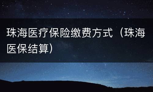 珠海医疗保险缴费方式（珠海医保结算）
