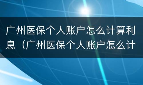 广州医保个人账户怎么计算利息（广州医保个人账户怎么计算利息多少）