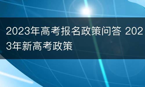 2023年高考报名政策问答 2023年新高考政策