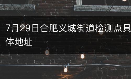 7月29日合肥义城街道检测点具体地址