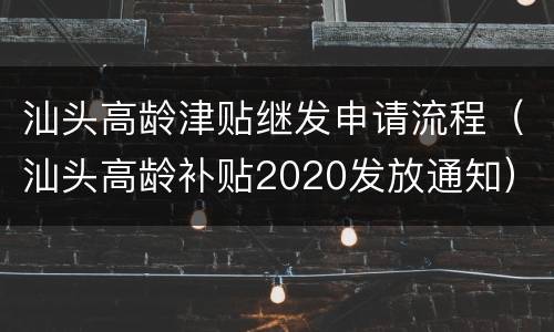 汕头高龄津贴继发申请流程（汕头高龄补贴2020发放通知）