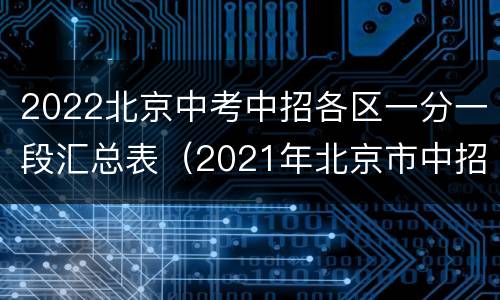 2022北京中考中招各区一分一段汇总表（2021年北京市中招各区分数段）