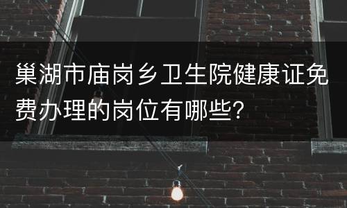 巢湖市庙岗乡卫生院健康证免费办理的岗位有哪些？
