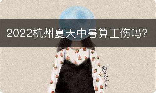 2022杭州夏天中暑算工伤吗?