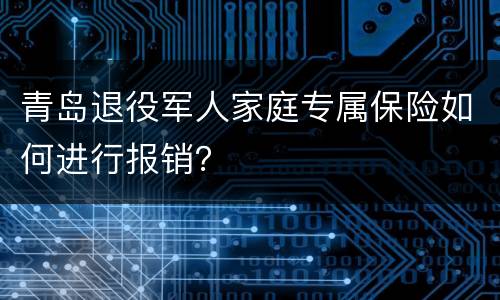 青岛退役军人家庭专属保险如何进行报销？