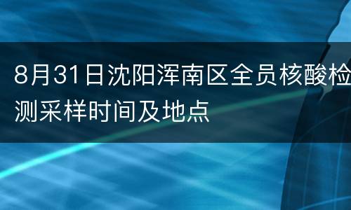 8月31日沈阳浑南区全员核酸检测采样时间及地点