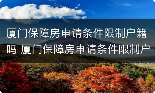 厦门保障房申请条件限制户籍吗 厦门保障房申请条件限制户籍吗多久
