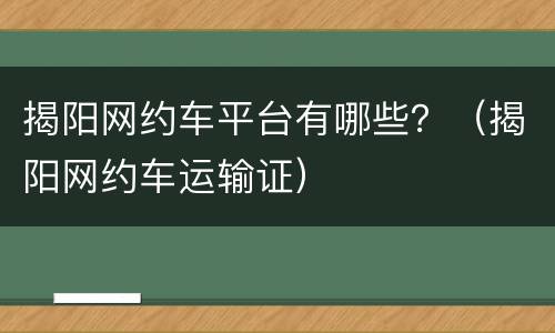 揭阳网约车平台有哪些？（揭阳网约车运输证）
