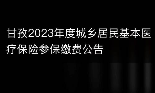 甘孜2023年度城乡居民基本医疗保险参保缴费公告