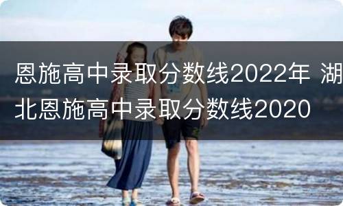 恩施高中录取分数线2022年 湖北恩施高中录取分数线2020