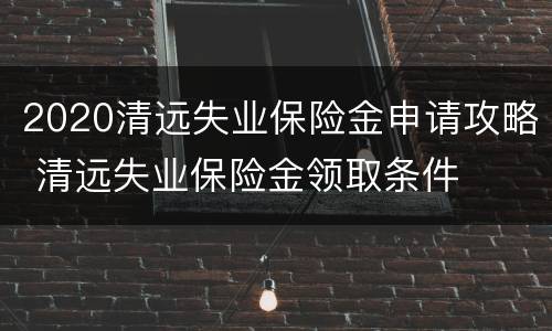 2020清远失业保险金申请攻略 清远失业保险金领取条件