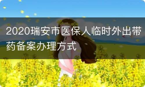 2020瑞安市医保人临时外出带药备案办理方式