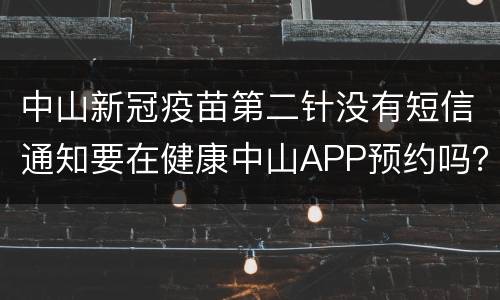 中山新冠疫苗第二针没有短信通知要在健康中山APP预约吗？