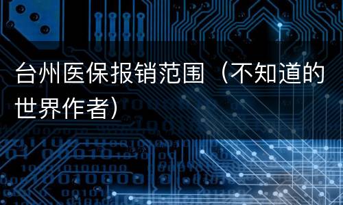 台州医保报销范围（不知道的世界作者）