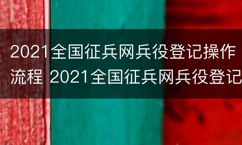2021全国征兵网兵役登记操作流程 2021全国征兵网兵役登记操作流程图片