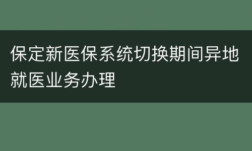 保定新医保系统切换期间异地就医业务办理