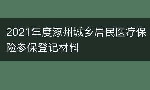2021年度涿州城乡居民医疗保险参保登记材料