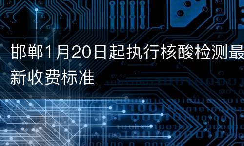 邯郸1月20日起执行核酸检测最新收费标准
