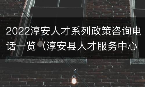 2022淳安人才系列政策咨询电话一览（淳安县人才服务中心）