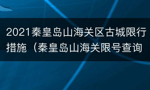 2021秦皇岛山海关区古城限行措施（秦皇岛山海关限号查询2021）