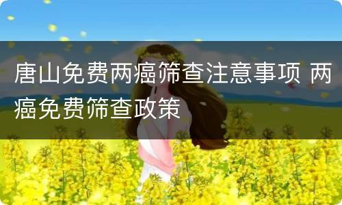 唐山免费两癌筛查注意事项 两癌免费筛查政策