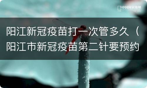阳江新冠疫苗打一次管多久（阳江市新冠疫苗第二针要预约吗）