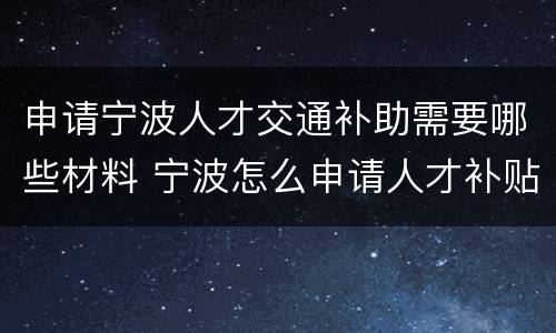 申请宁波人才交通补助需要哪些材料 宁波怎么申请人才补贴