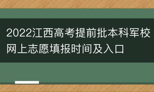 2022江西高考提前批本科军校网上志愿填报时间及入口