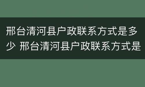 邢台清河县户政联系方式是多少 邢台清河县户政联系方式是多少号