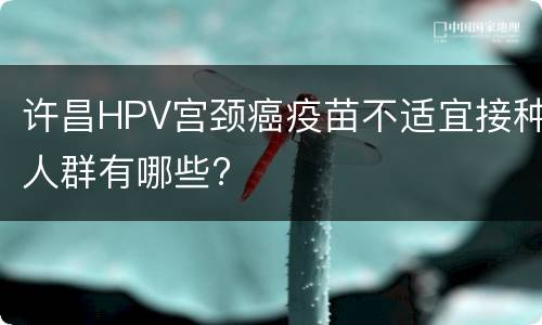 许昌HPV宫颈癌疫苗不适宜接种人群有哪些?