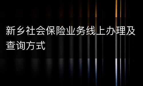 新乡社会保险业务线上办理及查询方式