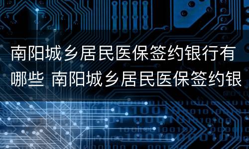 南阳城乡居民医保签约银行有哪些 南阳城乡居民医保签约银行有哪些网点