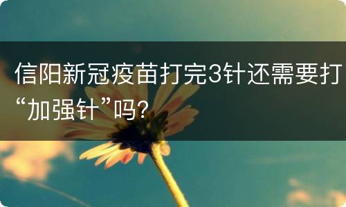 信阳新冠疫苗打完3针还需要打“加强针”吗？