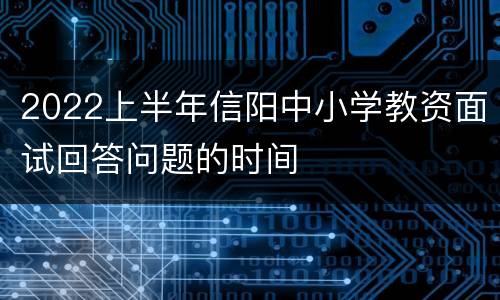 2022上半年信阳中小学教资面试回答问题的时间