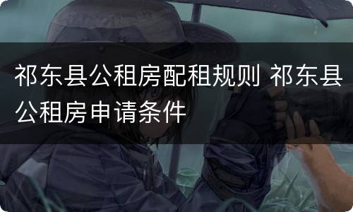 祁东县公租房配租规则 祁东县公租房申请条件
