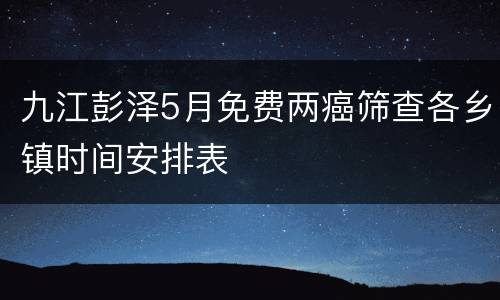 九江彭泽5月免费两癌筛查各乡镇时间安排表