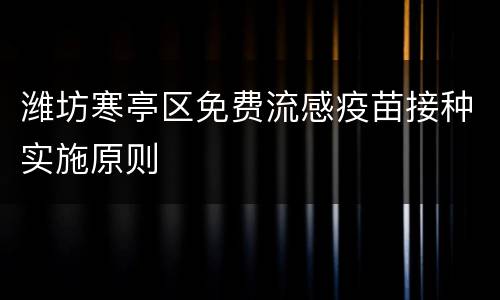 潍坊寒亭区免费流感疫苗接种实施原则