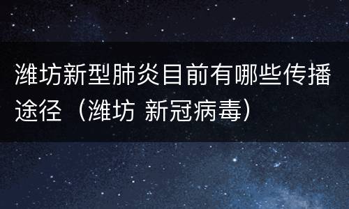 潍坊新型肺炎目前有哪些传播途径（潍坊 新冠病毒）