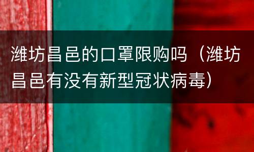潍坊昌邑的口罩限购吗（潍坊昌邑有没有新型冠状病毒）