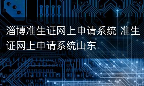 淄博准生证网上申请系统 准生证网上申请系统山东
