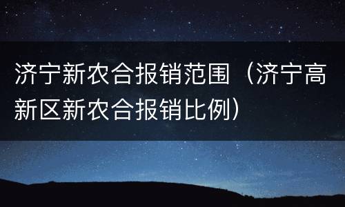 济宁新农合报销范围（济宁高新区新农合报销比例）