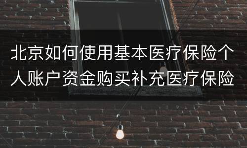 北京如何使用基本医疗保险个人账户资金购买补充医疗保险？