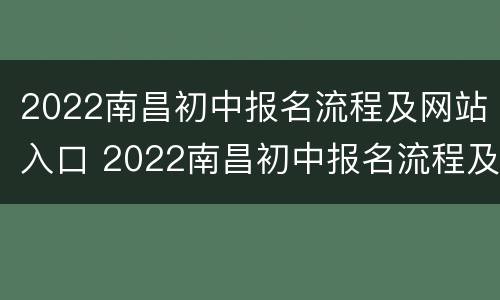 2022南昌初中报名流程及网站入口 2022南昌初中报名流程及网站入口视频