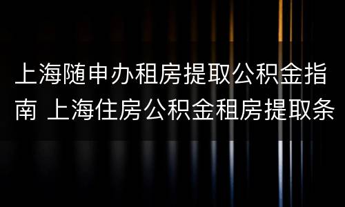 上海随申办租房提取公积金指南 上海住房公积金租房提取条件