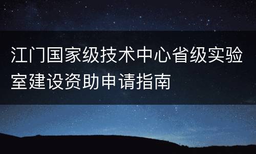 江门国家级技术中心省级实验室建设资助申请指南